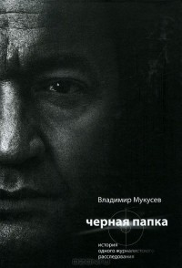 Владимир Мукусев - Черная папка. История одного журналистского расследования