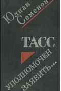 Юлиан Семенов - ТАСС уполномочен заявить…