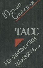 Юлиан Семенов - ТАСС уполномочен заявить…