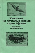  - Животные на почтовых марках стран Африки. Каталог-справочник