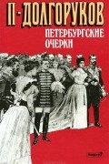 Пётр Долгоруков - Петербургские очерки. Памфлеты эмигранта. 1860-1867
