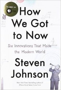 Стивен Джонсон - How We Got to Now: Six Innovations That Made the Modern World