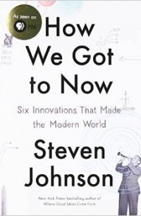 Стивен Джонсон - How We Got to Now: Six Innovations That Made the Modern World