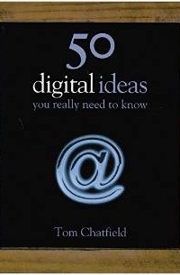 Том Чатфилд - 50 Digital Ideas You Really Need to Know (50 Ideas You Really Need to Know)