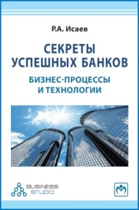 Роман Исаев - Секреты успешных банков: бизнес-процессы и технологии (2-е издание)