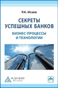 Роман Исаев - Секреты успешных банков: бизнес-процессы и технологии (2-е издание)