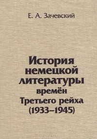 Евгений Зачевский - История немецкой литературы времен Третьего рейха. 1933-1945