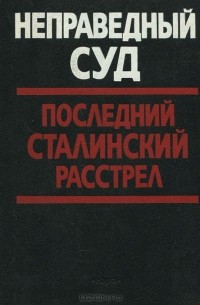  - Неправедный суд. Последний сталинский расстрел