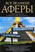 Антон Кротков - Все великие аферы, мошенничества и финансовые пирамиды. От Калиостро до Мавроди