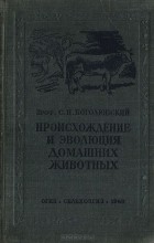 Сергей Боголюбский - Происхождение и эволюция домашних животных