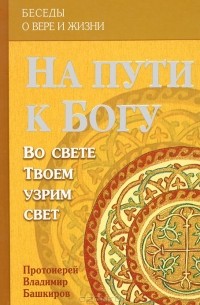  Протоиерей Владимир Башкиров - На пути к Богу. Во свете Твоем узрим свет