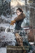 Екатерина Мурашова, Наталья Майорова - Сибирская любовь. Книга первая. Лед и пламя