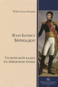Кристиан Базен - Жан Батист Бернадот. Гасконский кадет на шведском троне