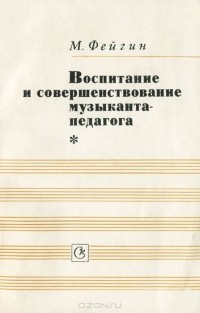 Моисей Фейгин - Воспитание и совершенствование музыканта-педагога