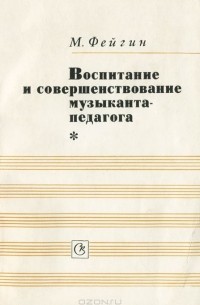 Моисей Фейгин - Воспитание и совершенствование музыканта-педагога