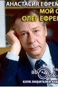 Анастасия Ефремова - Мой отец Олег Ефремов (Воспоминания)
