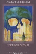 Элджернон Генри Блэквуд - Огненная Немезида (сборник)