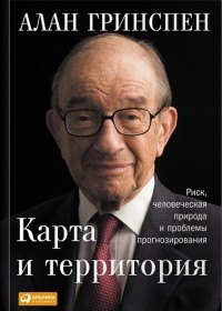 Алан Гринспен - Карта и территория. Риск, человеческая природа и проблемы прогнозирования