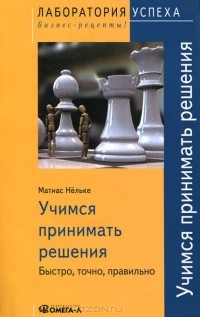 Матиас Нельке - Учимся принимать решения. Быстро, точно, правильно