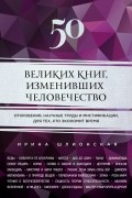 Ирина Шлионская - 50 великих книг, изменивших человечество