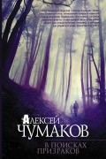 Алексей Чумаков - В поисках призраков