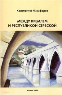 Константин Никифоров - Между Кремлем и Республикой Сербской (Боснийский кризис: завершающий этап)