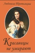 Людмила Третьякова - Красавицы не умирают