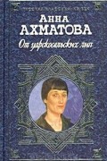 Анна Ахматова - От царскосельских лип: Поэзия и проза (сборник)