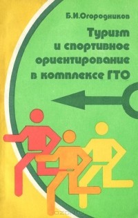 Борис Огородников - Туризм и спортивное ориентирование в комплексе ГТО