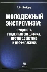 Лидия Шнейдер - Молодежный экстремизм. Сущность, гендерная специфика, противодействие и профилактика