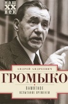 Андрей Громыко - Памятное. Испытание временем. Книга 2