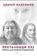 Андрей Максимов - Песталоцци XXI. Книга для умных родителей