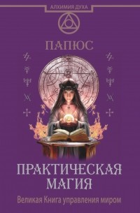 Папюс - Практическая магия. Великая Книга управления миром