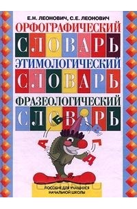  - Орфографический словарь. Этимологический словарь. Фразеологический словарь. Пособие для учащихся начальной школы (сборник)