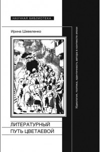 Ирина Шевеленко - Литературный путь Цветаевой: идеология, поэтика, идентичность автора в контексте эпохи