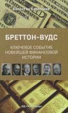 Валентин Катасонов - Бреттон-Вудс. Ключевое событие новейшей финансовой истории