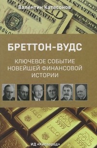 Валентин Катасонов - Бреттон-Вудс: ключевое событие новейшей финансовой истории