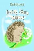 Юрий Буковский - Почему ёжики колючие?