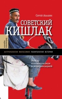 Сергей Абашин - Советский кишлак: Между колониализмом и модернизацией