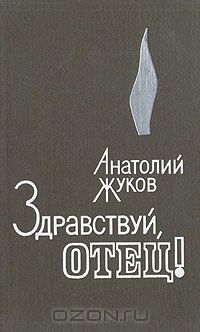 Анатолий Жуков - Здравствуй, отец!