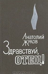 Анатолий Жуков - Здравствуй, отец!