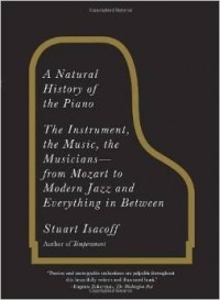 Stuart Isacoff - A Natural History of the Piano: The Instrument, the Music, the Musicians: From Mozart to Modern Jazz and Everything in Between