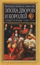 Филипп Эрланже - Эпоха дворов и королей. Этикет и нравы в 1558-1715 годы