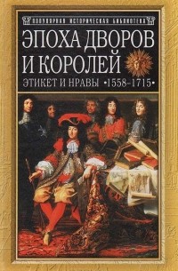 Филипп Эрланже - Эпоха дворов и королей. Этикет и нравы в 1558-1715 годы