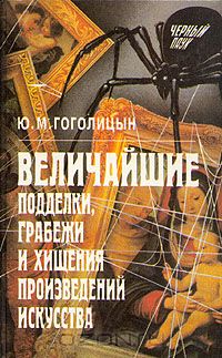 Юрий Гоголицын - Величайшие подделки, грабежи и хищения произведений искусства