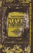 Василий Авенариус - Гоголь гимназист. Первая повесть биографической трилогии