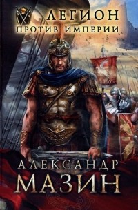 Александр Мазин - Легион против Империи