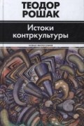 Теодор Рошак - Истоки контркультуры