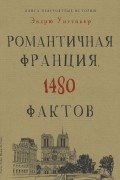 Эндрю Уиттакер - Книга невероятных историй. Романтичная Франция. 1480 фактов