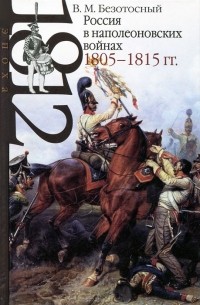 Виктор Безотосный - Россия в наполеоновских войнах 1805-1815 гг.